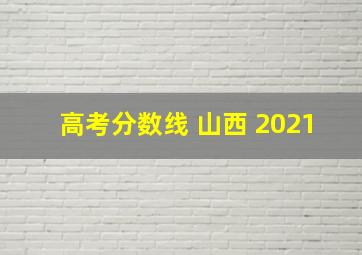 高考分数线 山西 2021